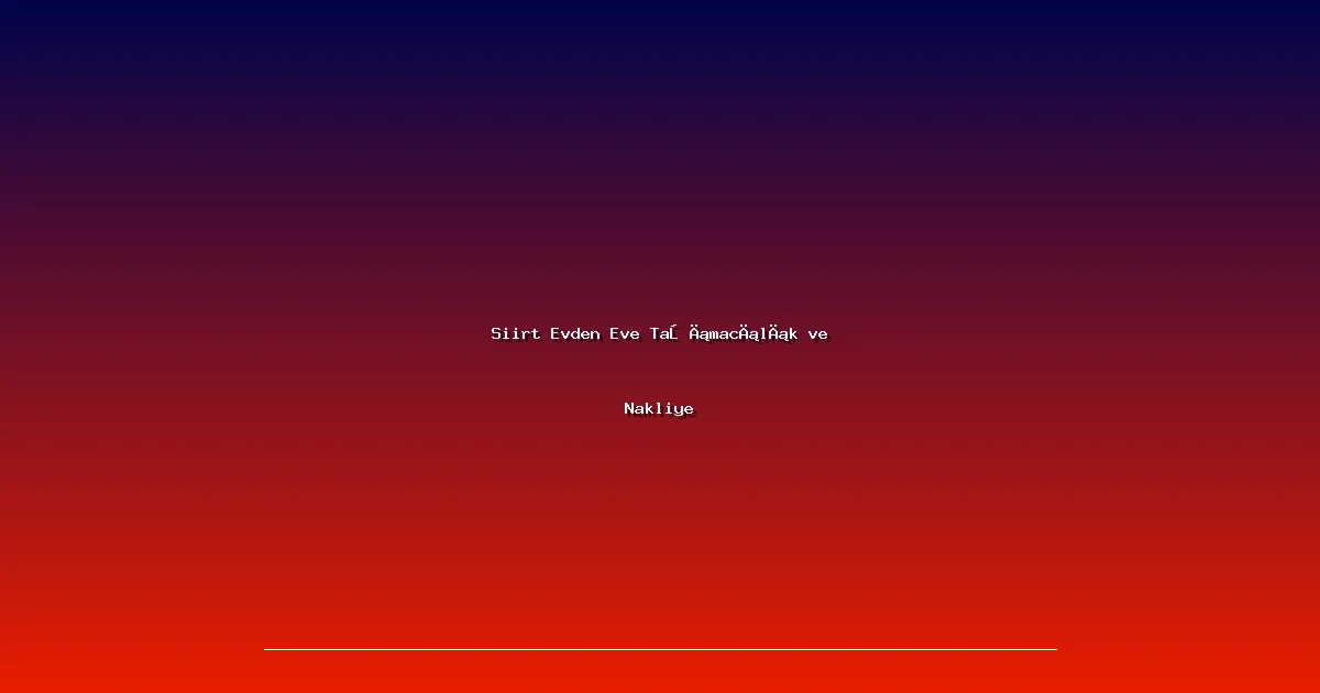 Siirt Evden Eve Taşımacılık ve Nakliye