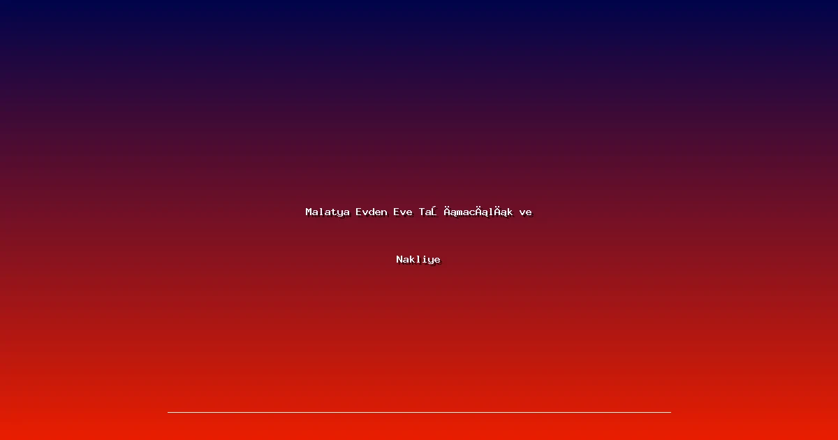 Malatya Evden Eve Taşımacılık ve Nakliye