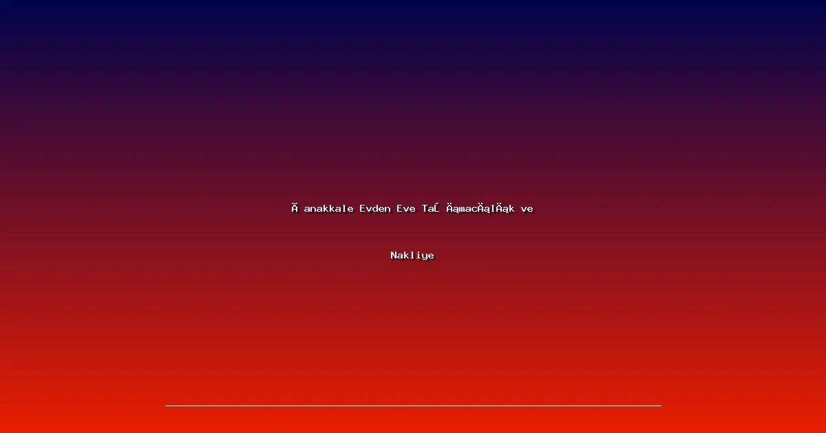 Çanakkale Evden Eve Taşımacılık ve Nakliye