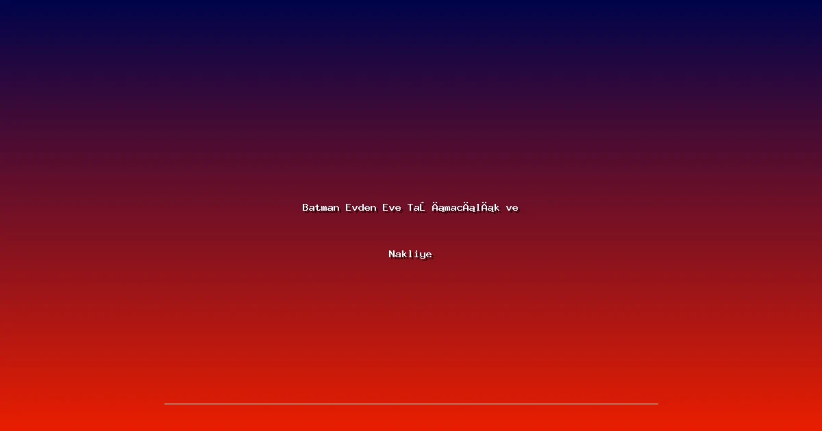 Batman Evden Eve Taşımacılık ve Nakliye