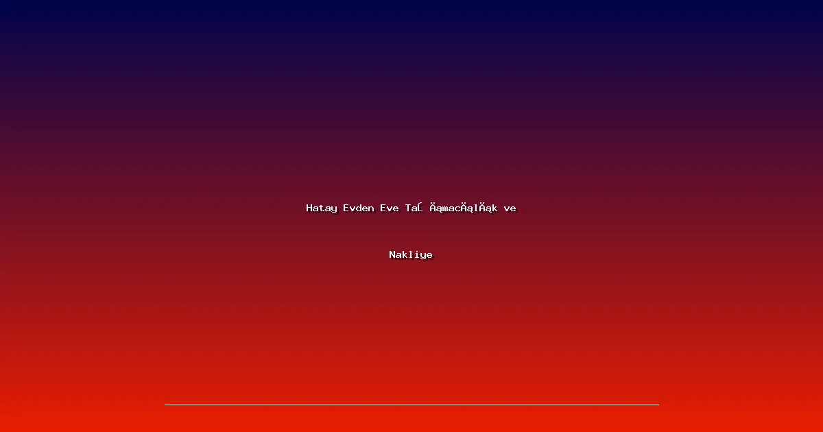 Hatay Evden Eve Taşımacılık ve Nakliye