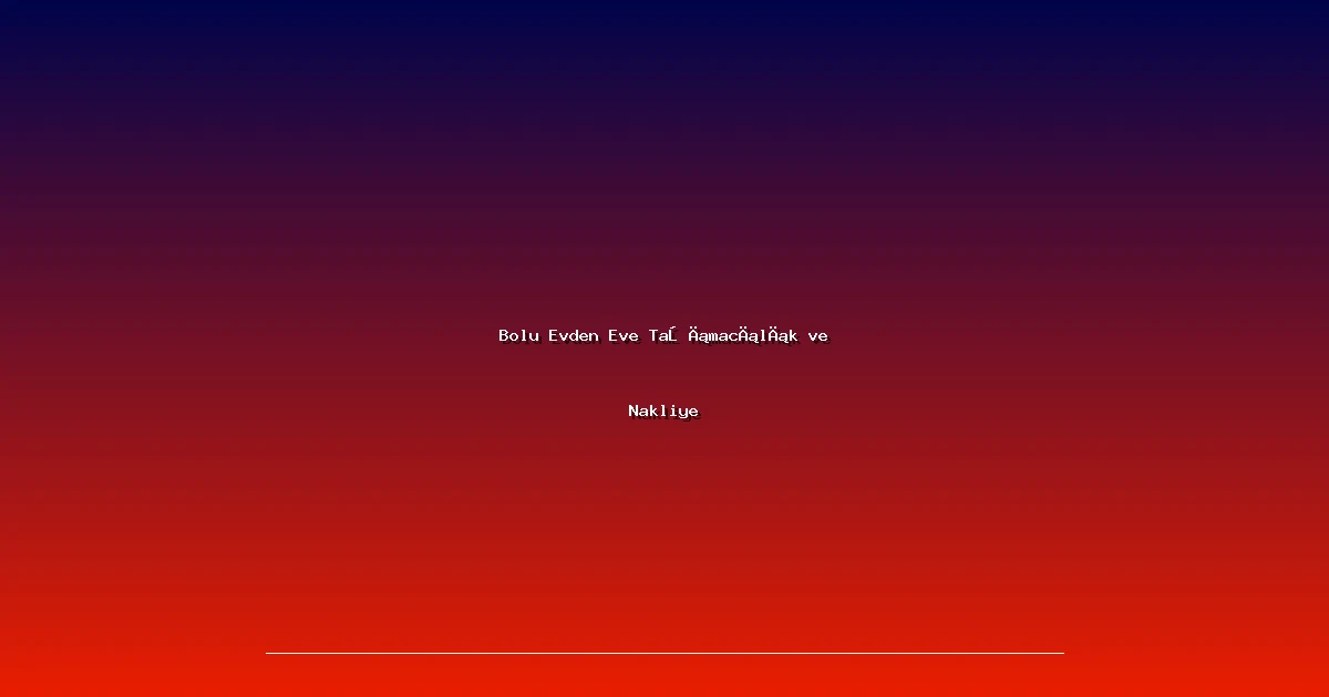 Bolu Evden Eve Taşımacılık ve Nakliye