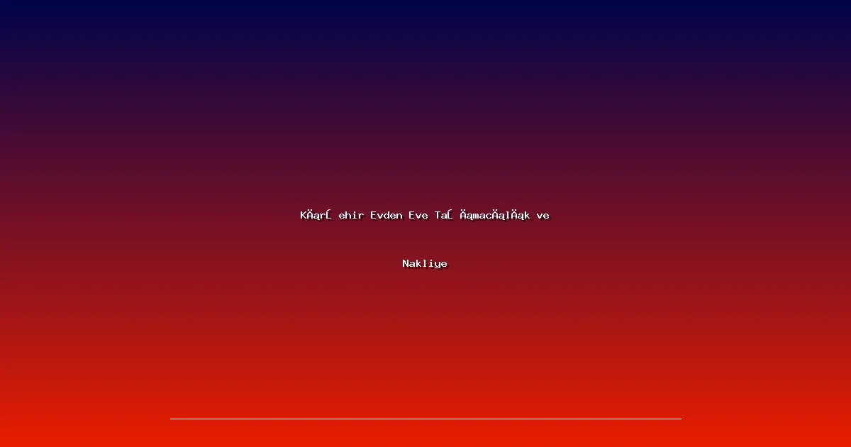 Kırşehir Evden Eve Taşımacılık ve Nakliye