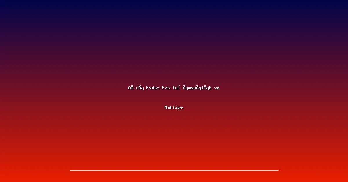 Ağrı Evden Eve Taşımacılık ve Nakliye