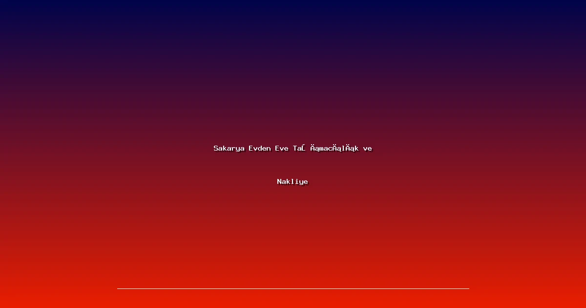 Sakarya Evden Eve Taşımacılık ve Nakliye